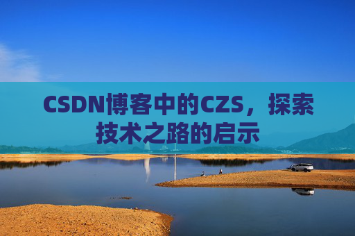 CSDN博客中的CZS，探索技术之路的启示